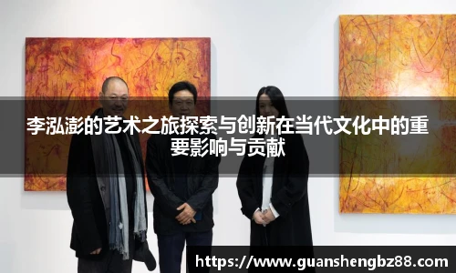 beat365李泓澎的艺术之旅探索与创新在当代文化中的重要影响与贡献